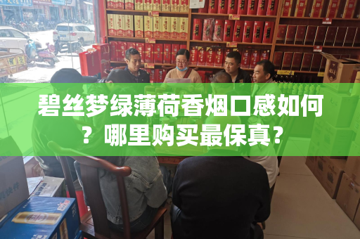 碧丝梦绿薄荷香烟口感如何？哪里购买最保真？
